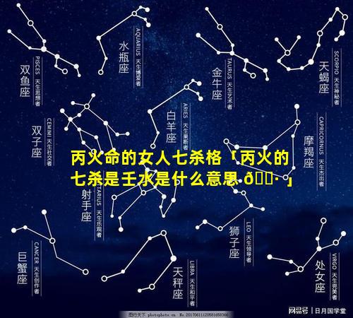 丙火命的女人七杀格「丙火的七杀是壬水是什么意思 🌷 」
